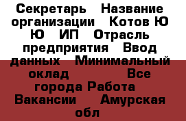 Секретарь › Название организации ­ Котов Ю.Ю., ИП › Отрасль предприятия ­ Ввод данных › Минимальный оклад ­ 25 000 - Все города Работа » Вакансии   . Амурская обл.